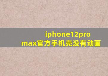 iphone12pro max官方手机壳没有动画